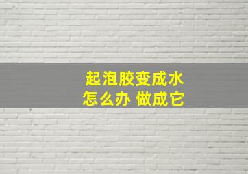 起泡胶变成水怎么办 做成它